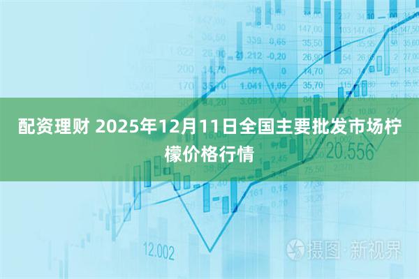配资理财 2025年12月11日全国主要批发市场柠檬价格行情