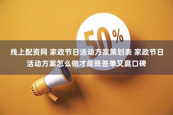线上配资网 家政节日活动方案策划表 家政节日活动方案怎么做才能既签单又赢口碑