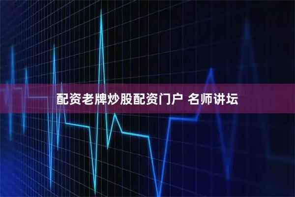 配资老牌炒股配资门户 名师讲坛
