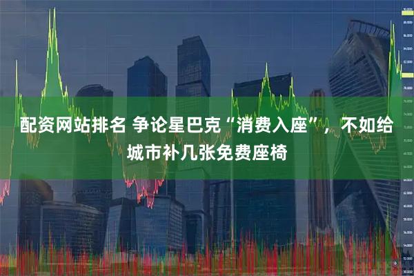 配资网站排名 争论星巴克“消费入座”，不如给城市补几张免费座椅